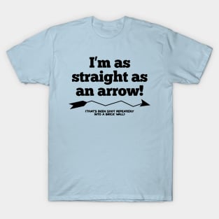 I'm as straight as an arrow!  (That's been shot repeatedly into a brick wall.) T-Shirt